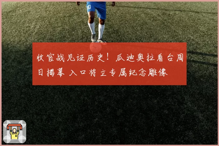 收官战见证历史！瓜迪奥拉看台周日揭幕 入口将立专属纪念雕像