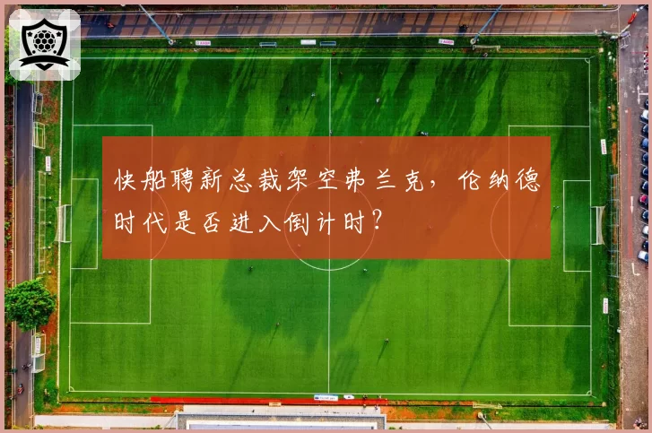 快船聘新总裁架空弗兰克，伦纳德时代是否进入倒计时？