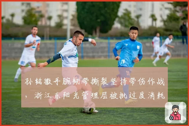 孙铭徽手腕韧带撕裂坚持带伤作战,浙江东阳光管理层被批过度消耗核心