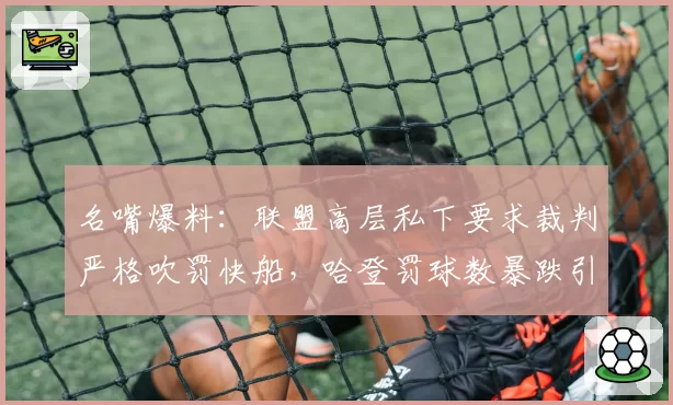 名嘴爆料：联盟高层私下要求裁判严格吹罚快船，哈登罚球数暴跌引质疑