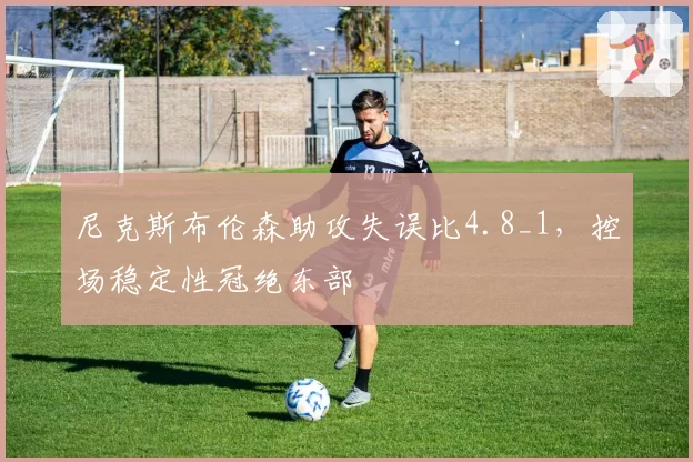 尼克斯布伦森助攻失误比4.8_1，控场稳定性冠绝东部