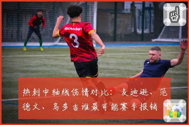 热刺中轴线伤情对比：麦迪逊、范德文、乌多吉谁最可能赛季报销