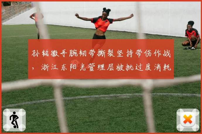 孙铭徽手腕韧带撕裂坚持带伤作战,浙江东阳光管理层被批过度消耗核心