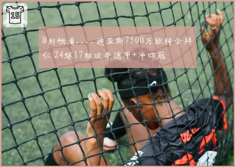 @利物浦....迪亚斯7500万欧转会拜仁 24球17助攻夺德甲+冲四冠
