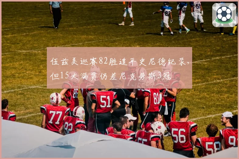 伍兹美巡赛82胜追平史尼德纪录,但15大满贯仍差尼克劳斯3冠