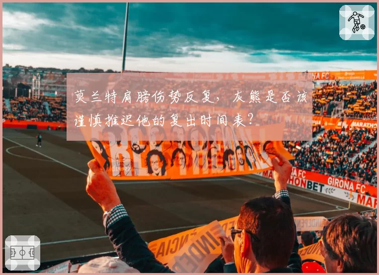 莫兰特肩膀伤势反复，灰熊是否该谨慎推迟他的复出时间表？