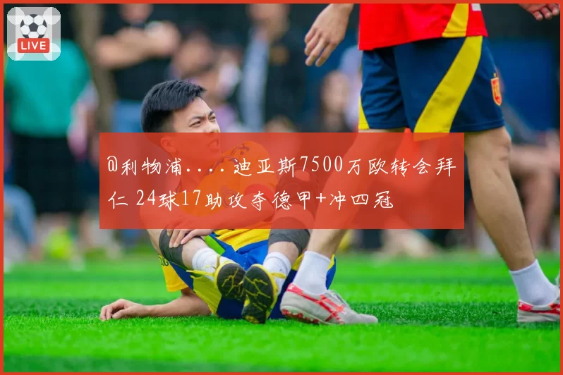 @利物浦....迪亚斯7500万欧转会拜仁 24球17助攻夺德甲+冲四冠