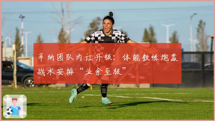 辛纳团队内讧升级：体能教练炮轰战术安排“业余至极”