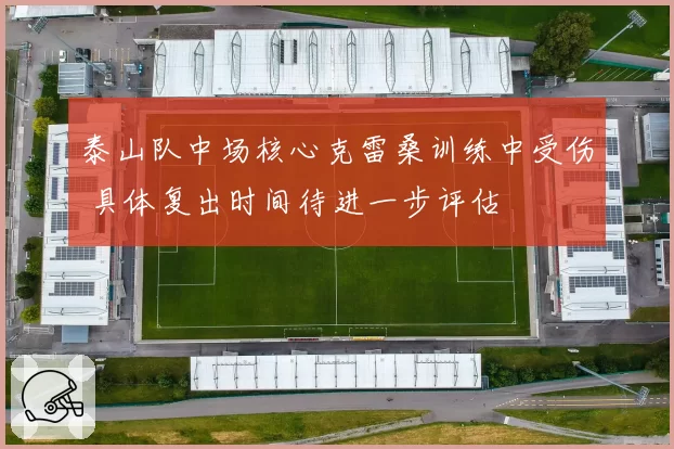 泰山队中场核心克雷桑训练中受伤 具体复出时间待进一步评估