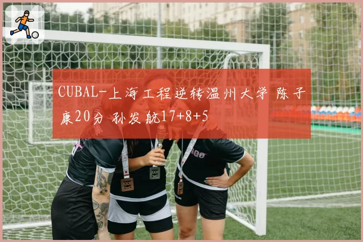 CUBAL-上海工程逆转温州大学 陈子康20分 孙发航17+8+5